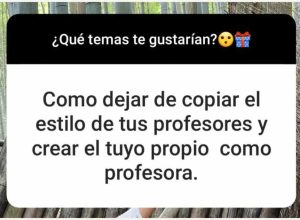 Pantallazo de una pregunta via Instagram: Que temas te gustarian?
Respuesta: Como dejar de copiar el estilo de tus profesores y crear el tuyo como profesora